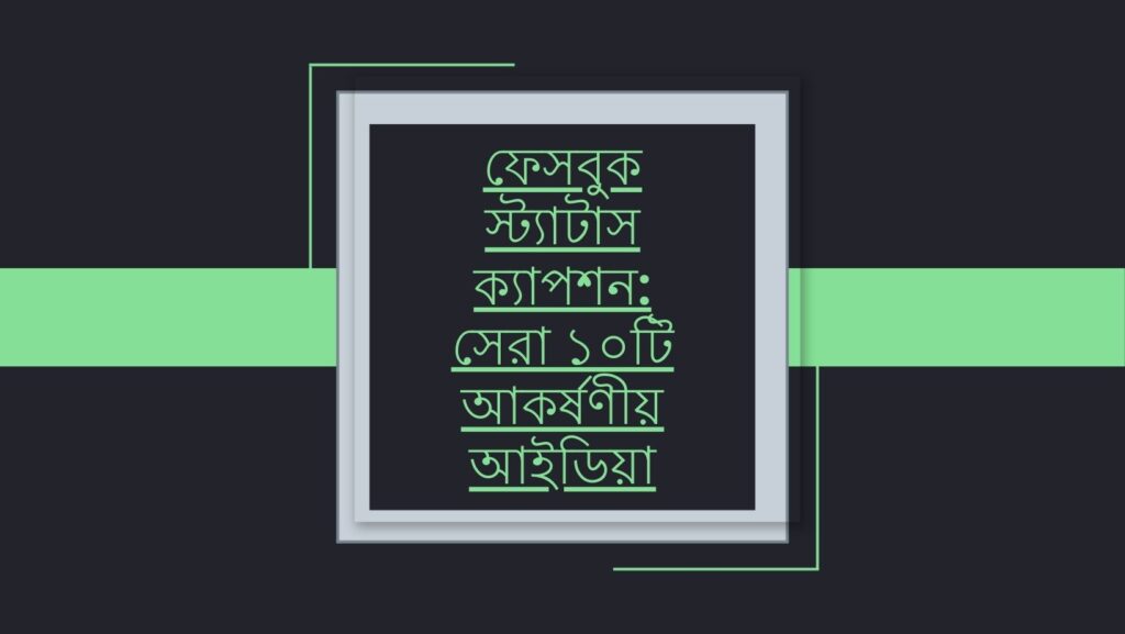 ফেসবুক স্ট্যাটাস ক্যাপশন: সেরা ১০টি আকর্ষণীয় আইডিয়া